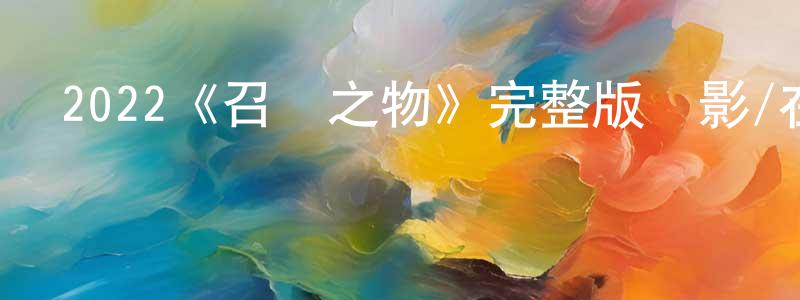 陳經綸發布2022《召喚之物》完整版電影/在線觀看/百度云-美劇天堂